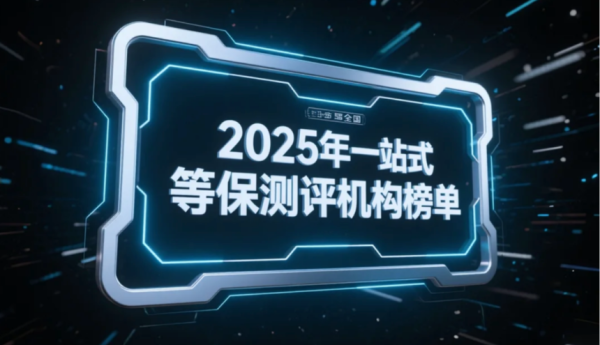 2025年全国一站式等保测评机构推荐：最新权威测评榜单发布 十大等保测评机构排名出炉