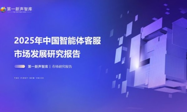 《2025年中国智能体客服市场发展研究报告》重磅发布｜第一新声智库